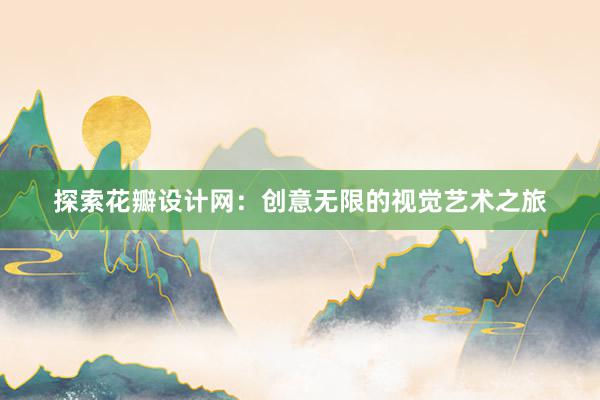 探索花瓣设计网：创意无限的视觉艺术之旅